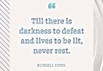 "Till there is darkness to defeat and lives to be lit, never rest." - Russell John